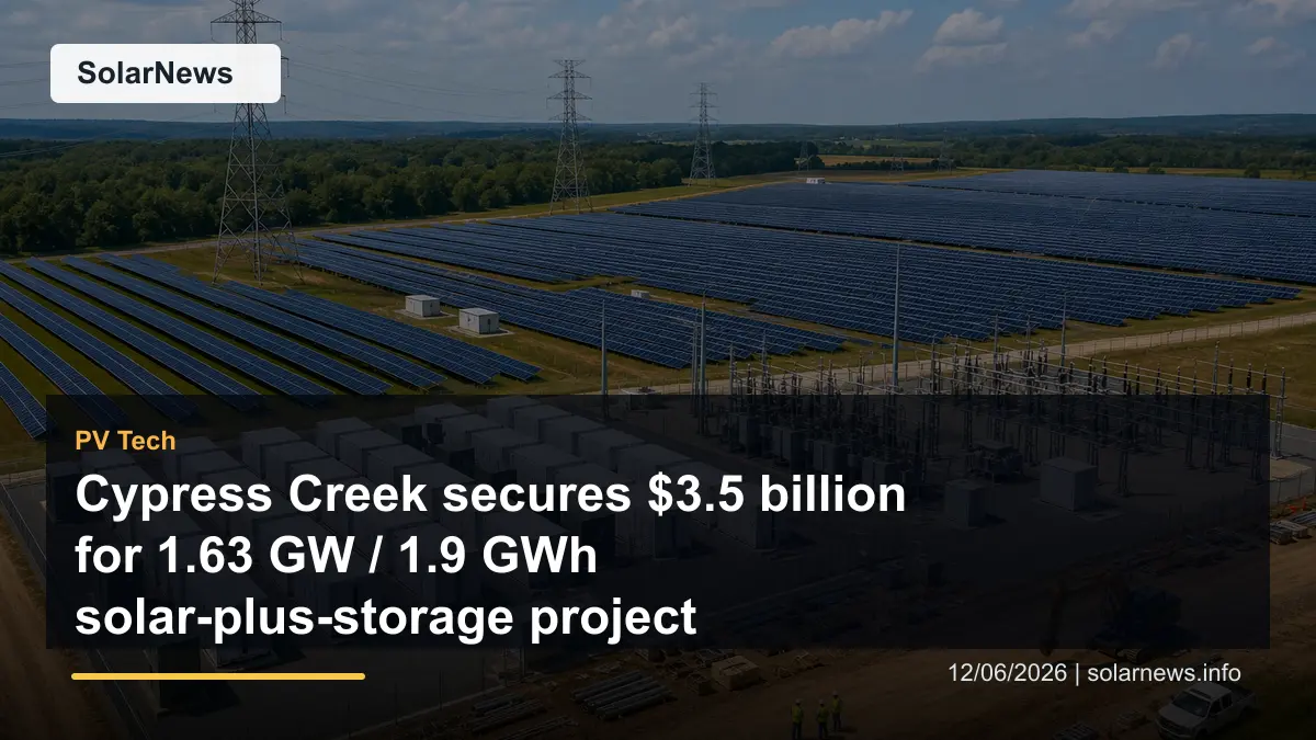 Cypress Creek secures $3.5 billion for 1.63 GW / 1.9 GWh solar-plus-storage project
