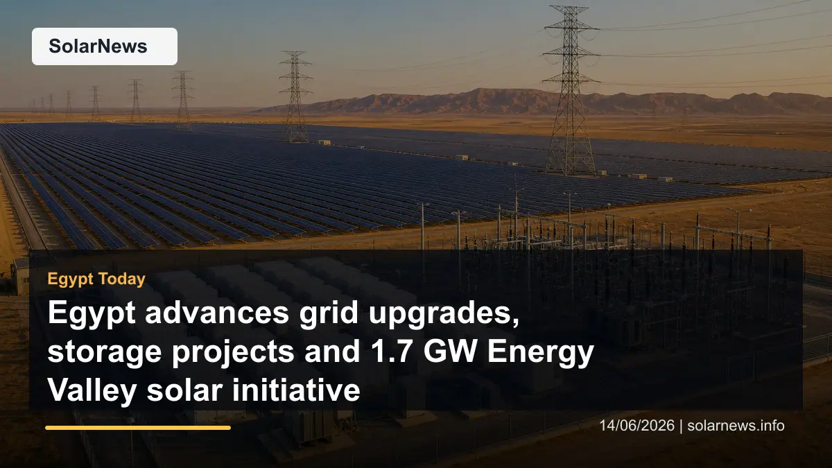 Egypt advances grid upgrades, storage projects and 1.7 GW Energy Valley solar initiative