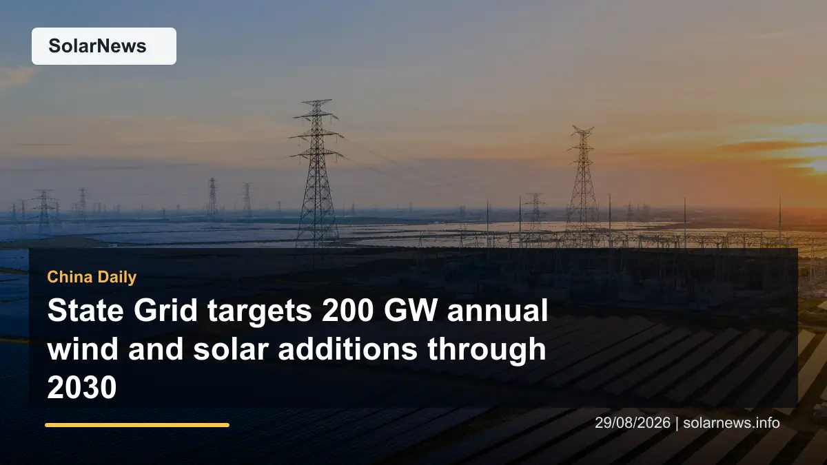 State Grid targets 200 GW annual wind and solar additions through 2030